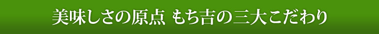 美味しさの原点 もち吉の三大こだわり