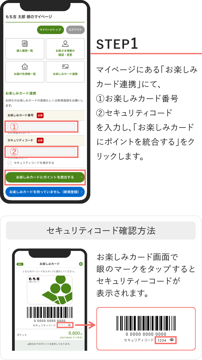 STEP1、マイページにある「お楽しみカード連携」にて、①お楽しみカード番号②セキュリティコードを入力し、「お楽しみカードにポイントを統合する」をクリックします。セキュリティコード確認方法：お楽しみカード画面で眼のマークをタップするとセキュリティーコードが表示されます。