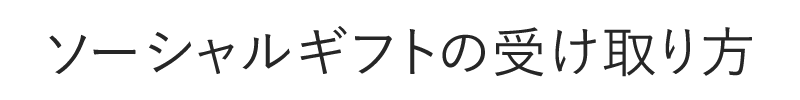 ソーシャルギフトの受け取り方